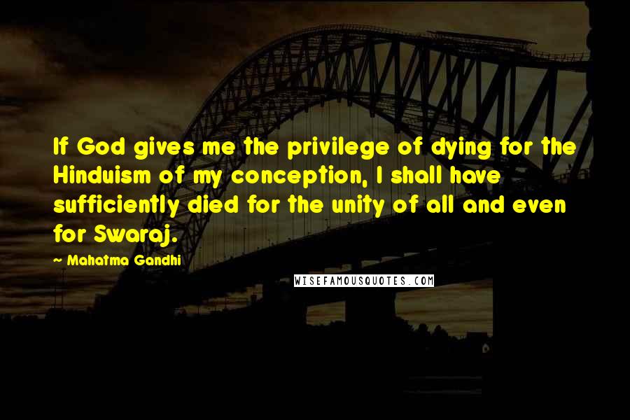 Mahatma Gandhi Quotes: If God gives me the privilege of dying for the Hinduism of my conception, I shall have sufficiently died for the unity of all and even for Swaraj.