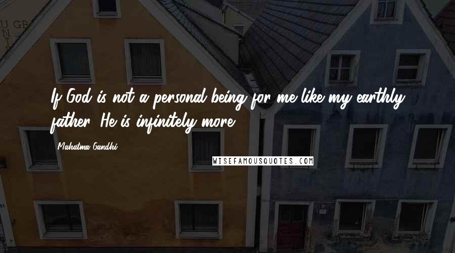 Mahatma Gandhi Quotes: If God is not a personal being for me like my earthly father, He is infinitely more.