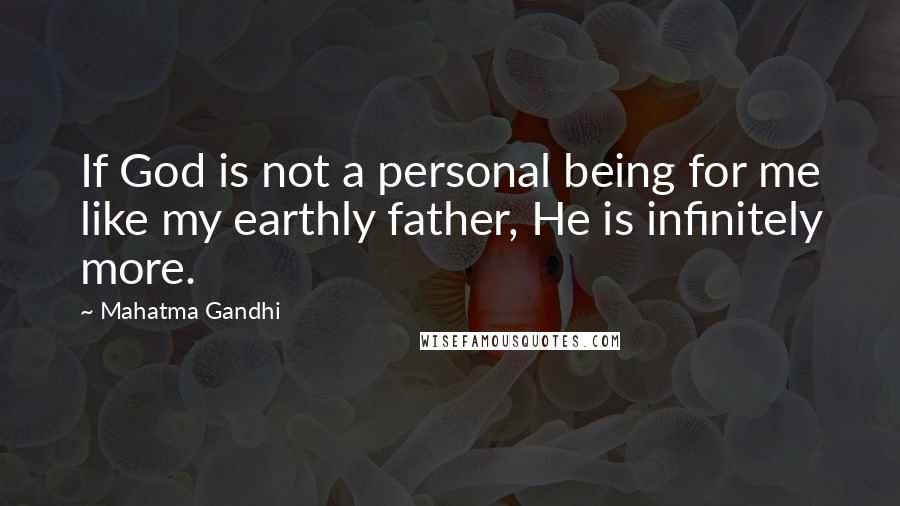 Mahatma Gandhi Quotes: If God is not a personal being for me like my earthly father, He is infinitely more.