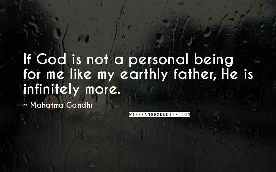 Mahatma Gandhi Quotes: If God is not a personal being for me like my earthly father, He is infinitely more.