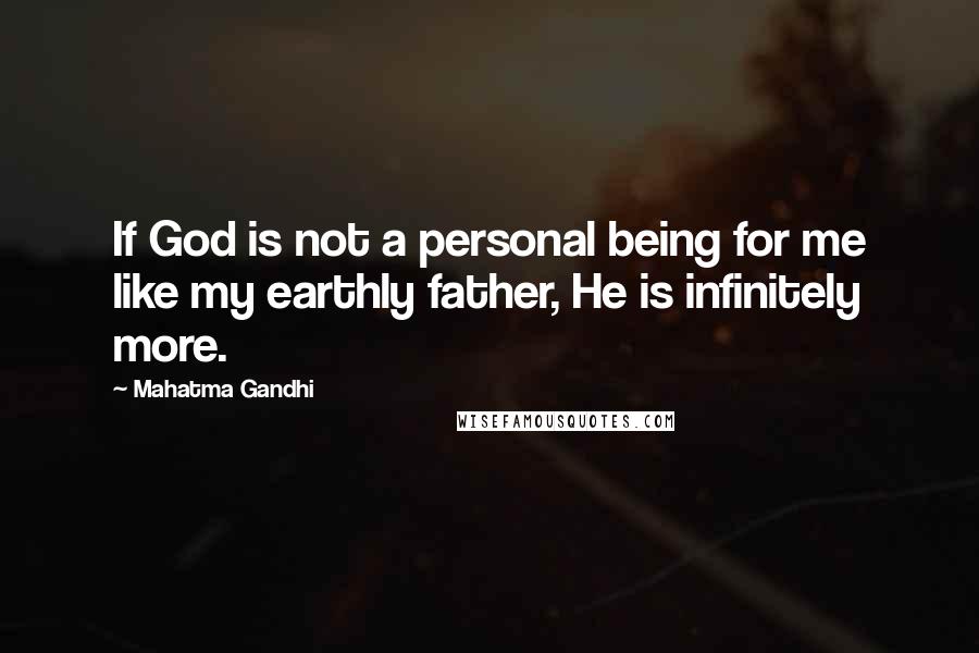 Mahatma Gandhi Quotes: If God is not a personal being for me like my earthly father, He is infinitely more.