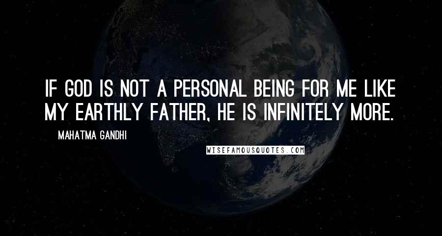 Mahatma Gandhi Quotes: If God is not a personal being for me like my earthly father, He is infinitely more.