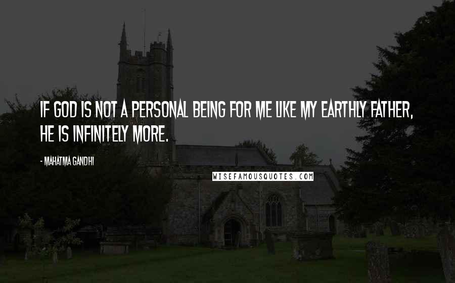 Mahatma Gandhi Quotes: If God is not a personal being for me like my earthly father, He is infinitely more.