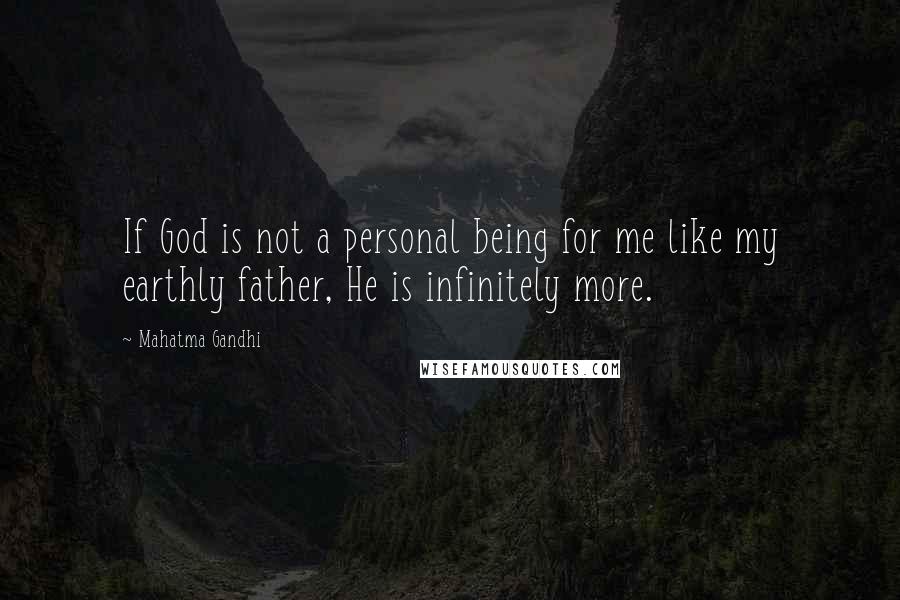 Mahatma Gandhi Quotes: If God is not a personal being for me like my earthly father, He is infinitely more.