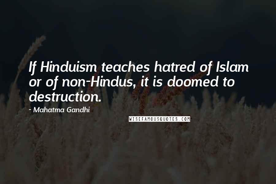 Mahatma Gandhi Quotes: If Hinduism teaches hatred of Islam or of non-Hindus, it is doomed to destruction.