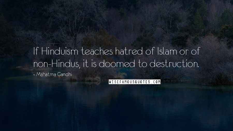 Mahatma Gandhi Quotes: If Hinduism teaches hatred of Islam or of non-Hindus, it is doomed to destruction.