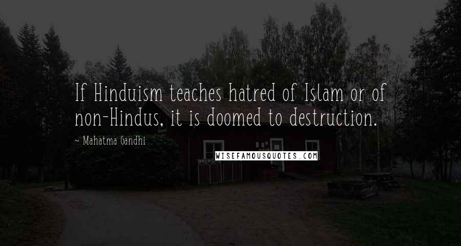 Mahatma Gandhi Quotes: If Hinduism teaches hatred of Islam or of non-Hindus, it is doomed to destruction.