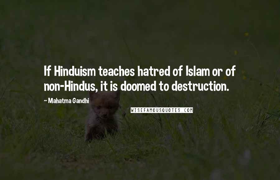 Mahatma Gandhi Quotes: If Hinduism teaches hatred of Islam or of non-Hindus, it is doomed to destruction.