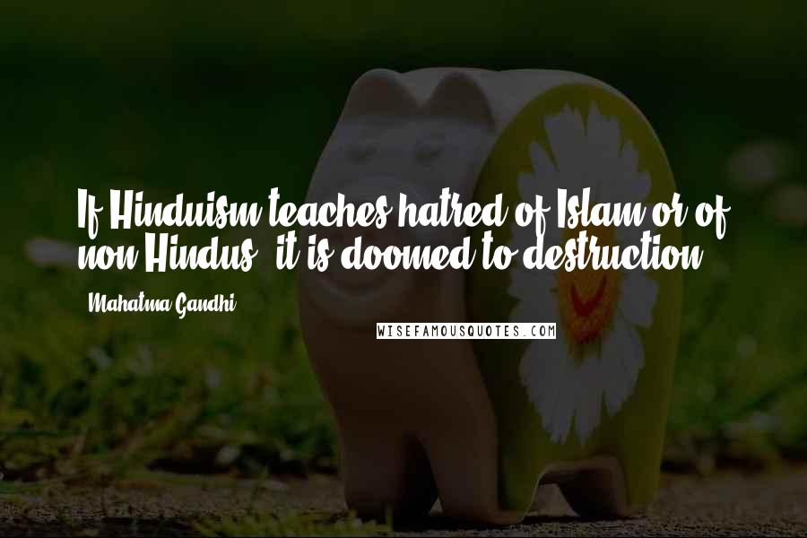Mahatma Gandhi Quotes: If Hinduism teaches hatred of Islam or of non-Hindus, it is doomed to destruction.