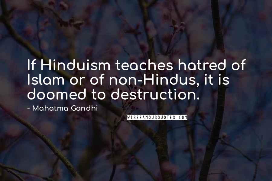 Mahatma Gandhi Quotes: If Hinduism teaches hatred of Islam or of non-Hindus, it is doomed to destruction.