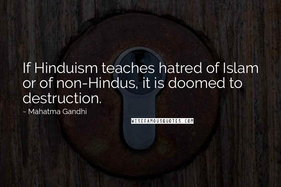 Mahatma Gandhi Quotes: If Hinduism teaches hatred of Islam or of non-Hindus, it is doomed to destruction.