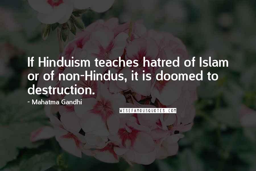 Mahatma Gandhi Quotes: If Hinduism teaches hatred of Islam or of non-Hindus, it is doomed to destruction.