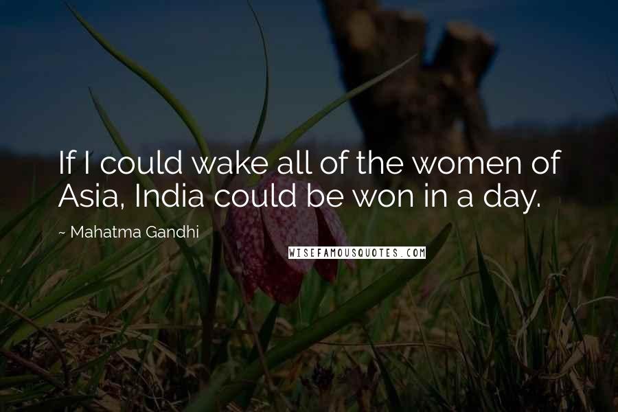 Mahatma Gandhi Quotes: If I could wake all of the women of Asia, India could be won in a day.