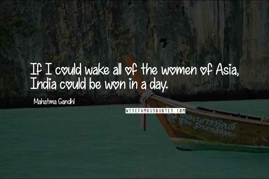 Mahatma Gandhi Quotes: If I could wake all of the women of Asia, India could be won in a day.
