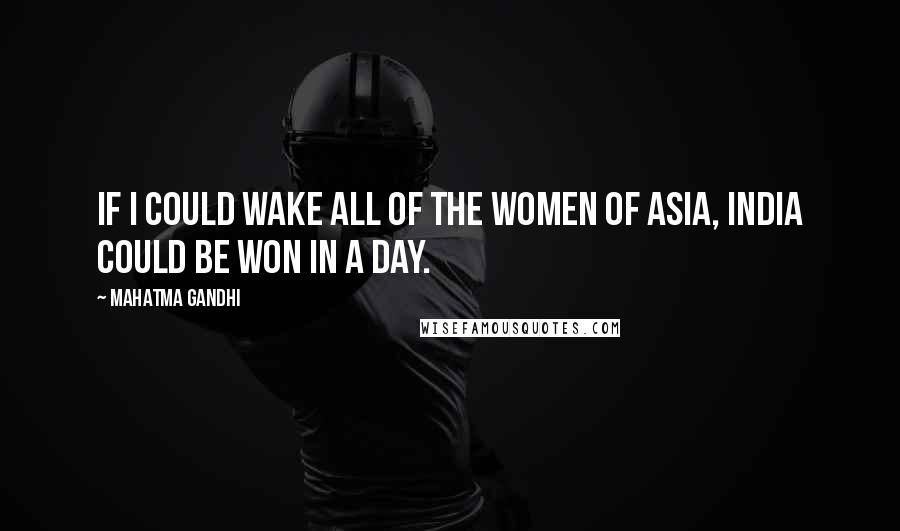 Mahatma Gandhi Quotes: If I could wake all of the women of Asia, India could be won in a day.