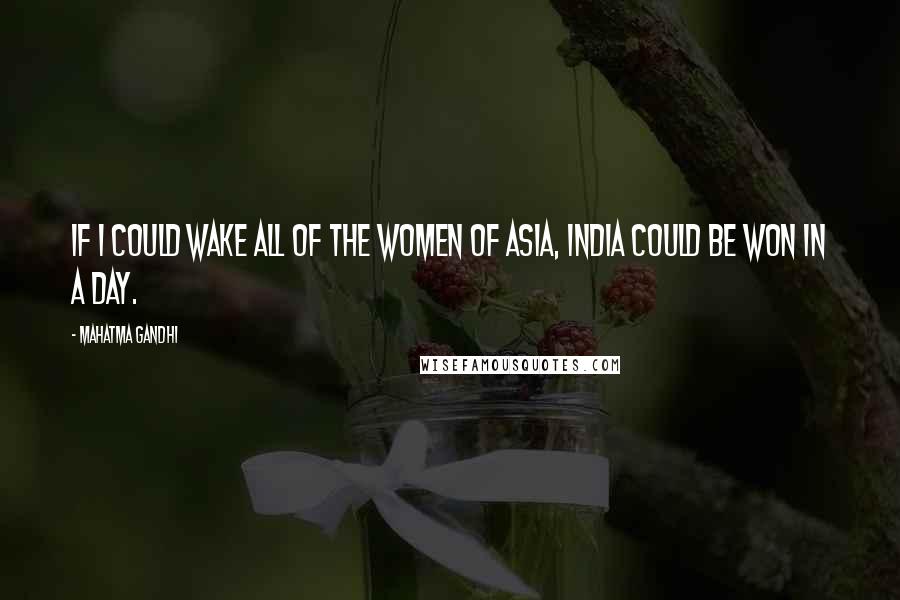 Mahatma Gandhi Quotes: If I could wake all of the women of Asia, India could be won in a day.