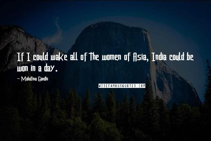 Mahatma Gandhi Quotes: If I could wake all of the women of Asia, India could be won in a day.