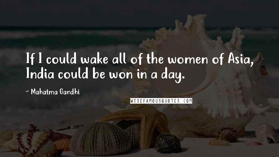 Mahatma Gandhi Quotes: If I could wake all of the women of Asia, India could be won in a day.