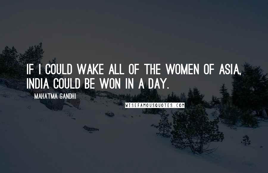 Mahatma Gandhi Quotes: If I could wake all of the women of Asia, India could be won in a day.