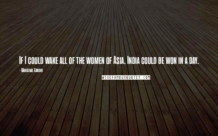 Mahatma Gandhi Quotes: If I could wake all of the women of Asia, India could be won in a day.