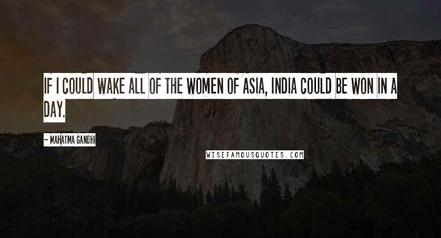 Mahatma Gandhi Quotes: If I could wake all of the women of Asia, India could be won in a day.