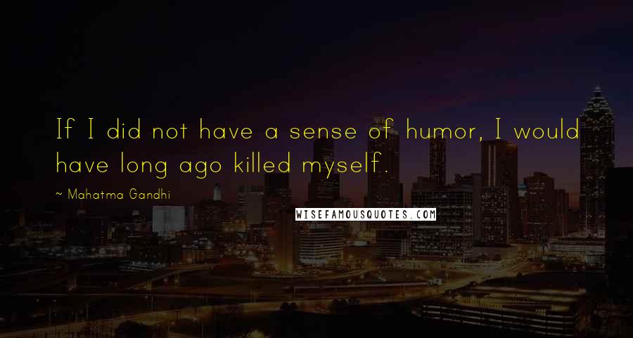 Mahatma Gandhi Quotes: If I did not have a sense of humor, I would have long ago killed myself.