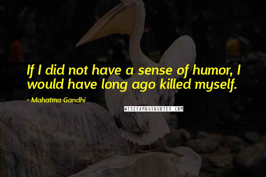 Mahatma Gandhi Quotes: If I did not have a sense of humor, I would have long ago killed myself.