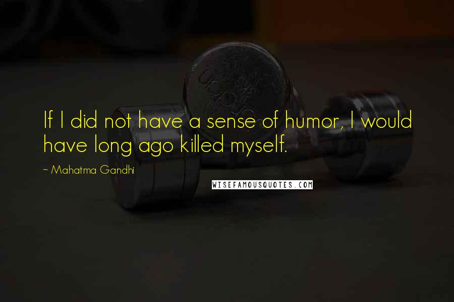 Mahatma Gandhi Quotes: If I did not have a sense of humor, I would have long ago killed myself.