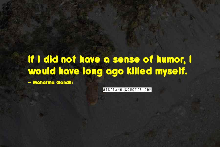 Mahatma Gandhi Quotes: If I did not have a sense of humor, I would have long ago killed myself.