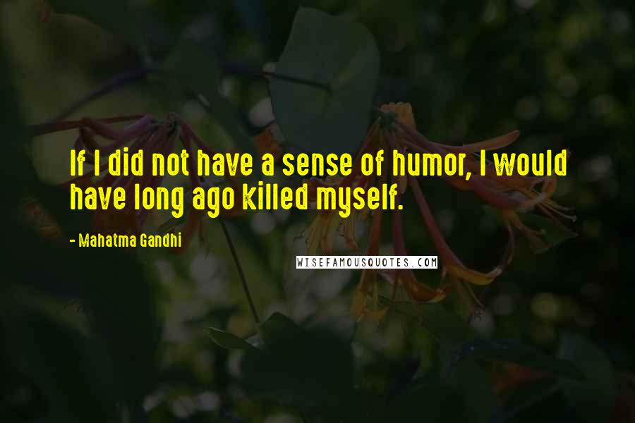 Mahatma Gandhi Quotes: If I did not have a sense of humor, I would have long ago killed myself.