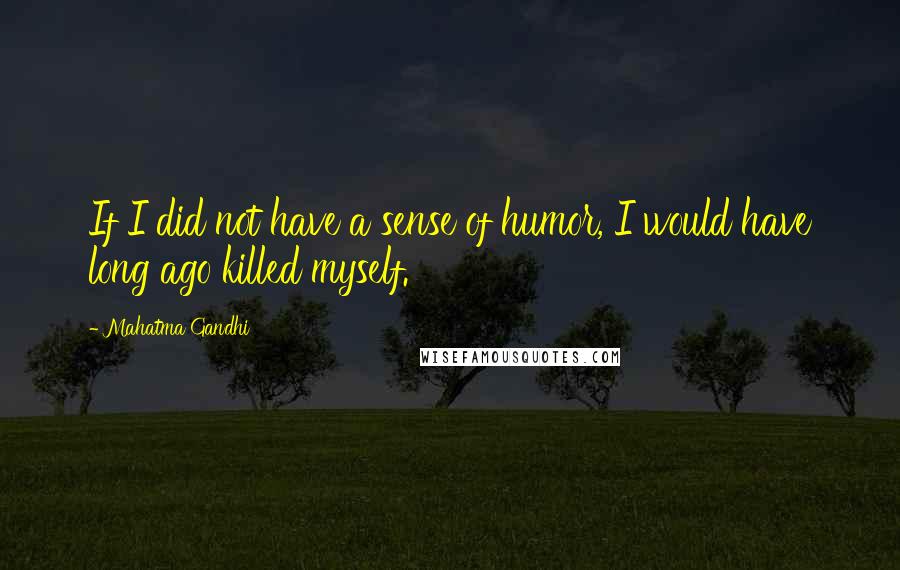 Mahatma Gandhi Quotes: If I did not have a sense of humor, I would have long ago killed myself.