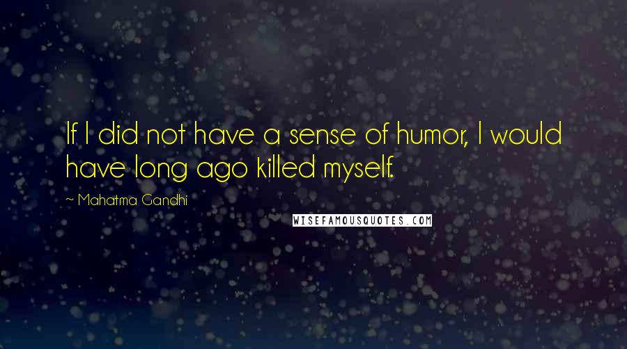 Mahatma Gandhi Quotes: If I did not have a sense of humor, I would have long ago killed myself.