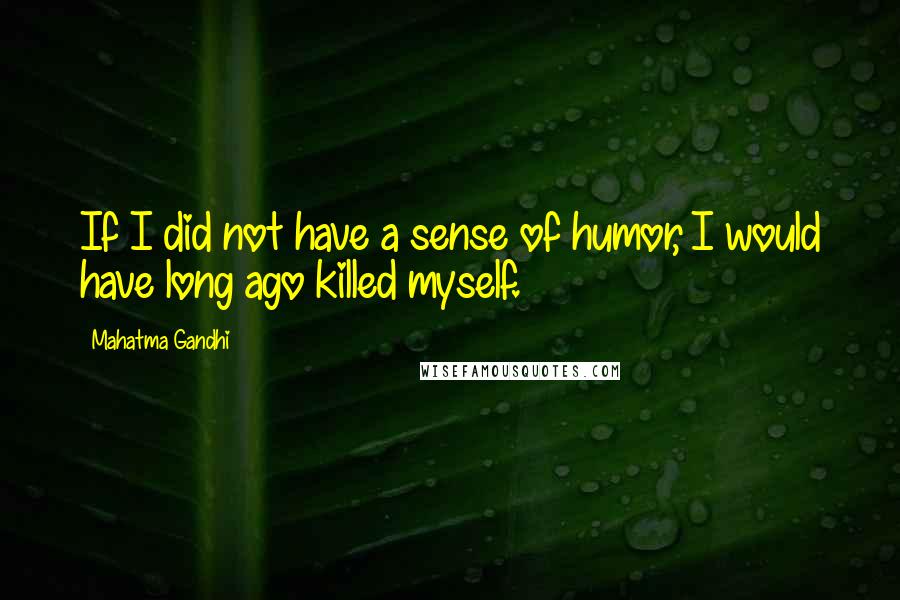 Mahatma Gandhi Quotes: If I did not have a sense of humor, I would have long ago killed myself.