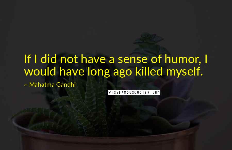 Mahatma Gandhi Quotes: If I did not have a sense of humor, I would have long ago killed myself.