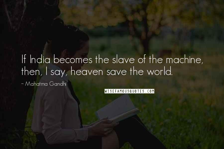 Mahatma Gandhi Quotes: If India becomes the slave of the machine, then, I say, heaven save the world.