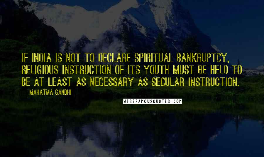 Mahatma Gandhi Quotes: If India is not to declare spiritual bankruptcy, religious instruction of its youth must be held to be at least as necessary as secular instruction.