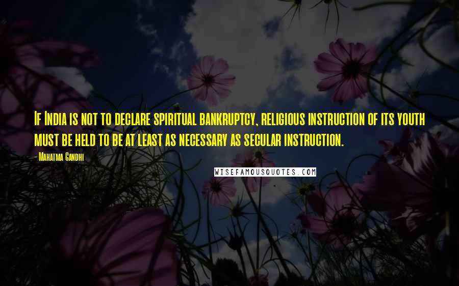 Mahatma Gandhi Quotes: If India is not to declare spiritual bankruptcy, religious instruction of its youth must be held to be at least as necessary as secular instruction.