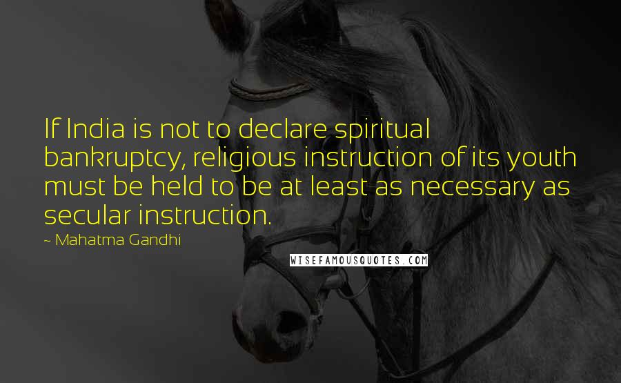 Mahatma Gandhi Quotes: If India is not to declare spiritual bankruptcy, religious instruction of its youth must be held to be at least as necessary as secular instruction.
