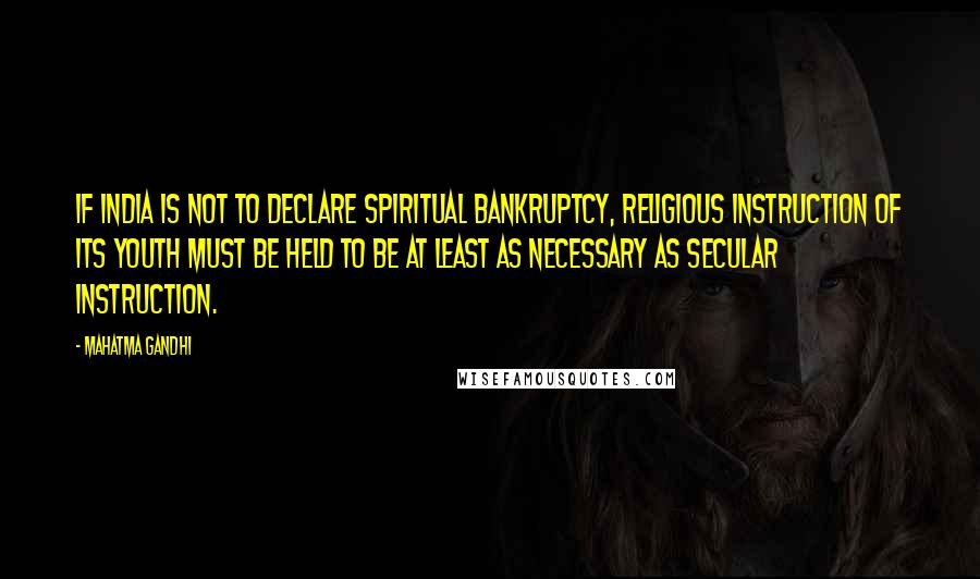 Mahatma Gandhi Quotes: If India is not to declare spiritual bankruptcy, religious instruction of its youth must be held to be at least as necessary as secular instruction.
