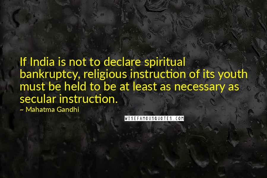 Mahatma Gandhi Quotes: If India is not to declare spiritual bankruptcy, religious instruction of its youth must be held to be at least as necessary as secular instruction.