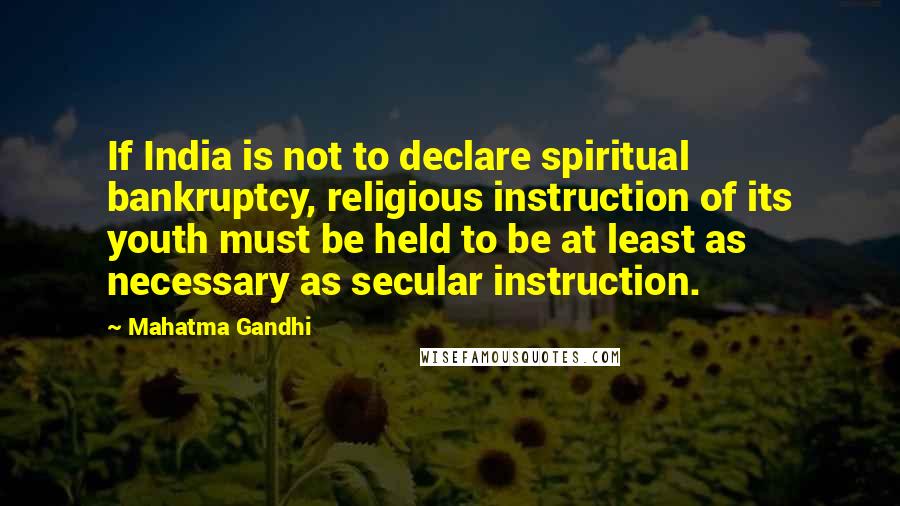 Mahatma Gandhi Quotes: If India is not to declare spiritual bankruptcy, religious instruction of its youth must be held to be at least as necessary as secular instruction.