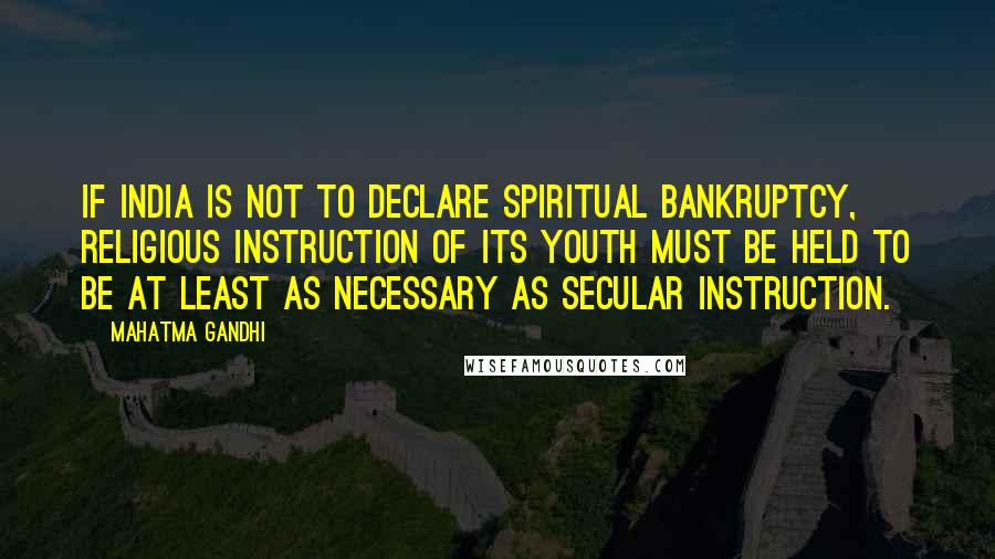 Mahatma Gandhi Quotes: If India is not to declare spiritual bankruptcy, religious instruction of its youth must be held to be at least as necessary as secular instruction.