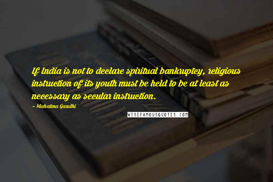 Mahatma Gandhi Quotes: If India is not to declare spiritual bankruptcy, religious instruction of its youth must be held to be at least as necessary as secular instruction.