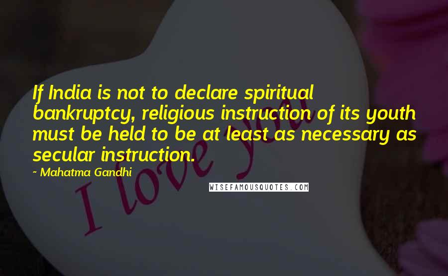 Mahatma Gandhi Quotes: If India is not to declare spiritual bankruptcy, religious instruction of its youth must be held to be at least as necessary as secular instruction.
