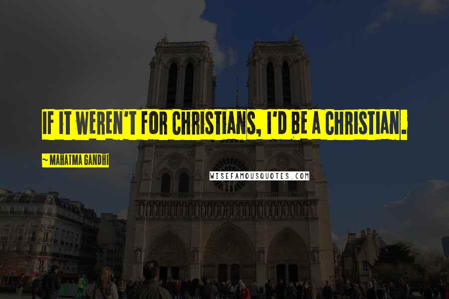 Mahatma Gandhi Quotes: If it weren't for Christians, I'd be a Christian.