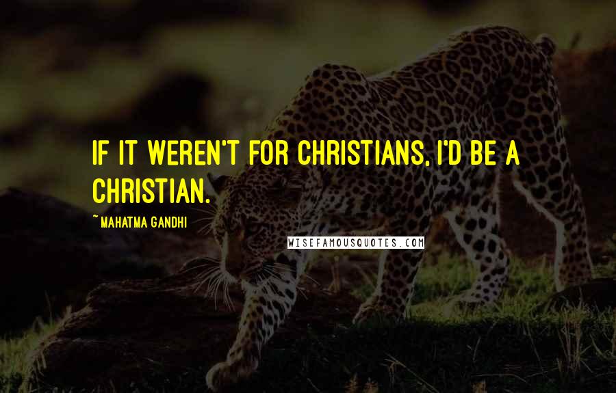 Mahatma Gandhi Quotes: If it weren't for Christians, I'd be a Christian.