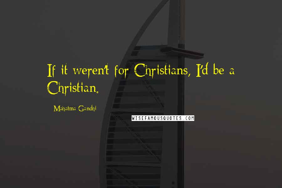 Mahatma Gandhi Quotes: If it weren't for Christians, I'd be a Christian.