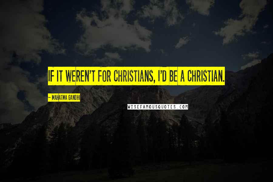 Mahatma Gandhi Quotes: If it weren't for Christians, I'd be a Christian.