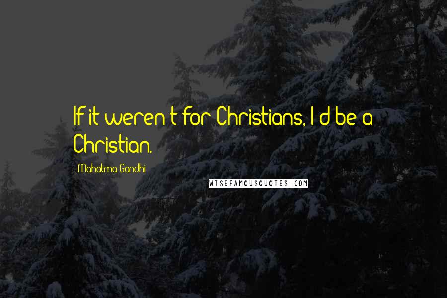 Mahatma Gandhi Quotes: If it weren't for Christians, I'd be a Christian.