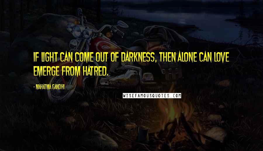Mahatma Gandhi Quotes: If light can come out of darkness, then alone can love emerge from hatred.